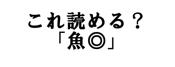 これなんと読むでしょうか？【魚◎】