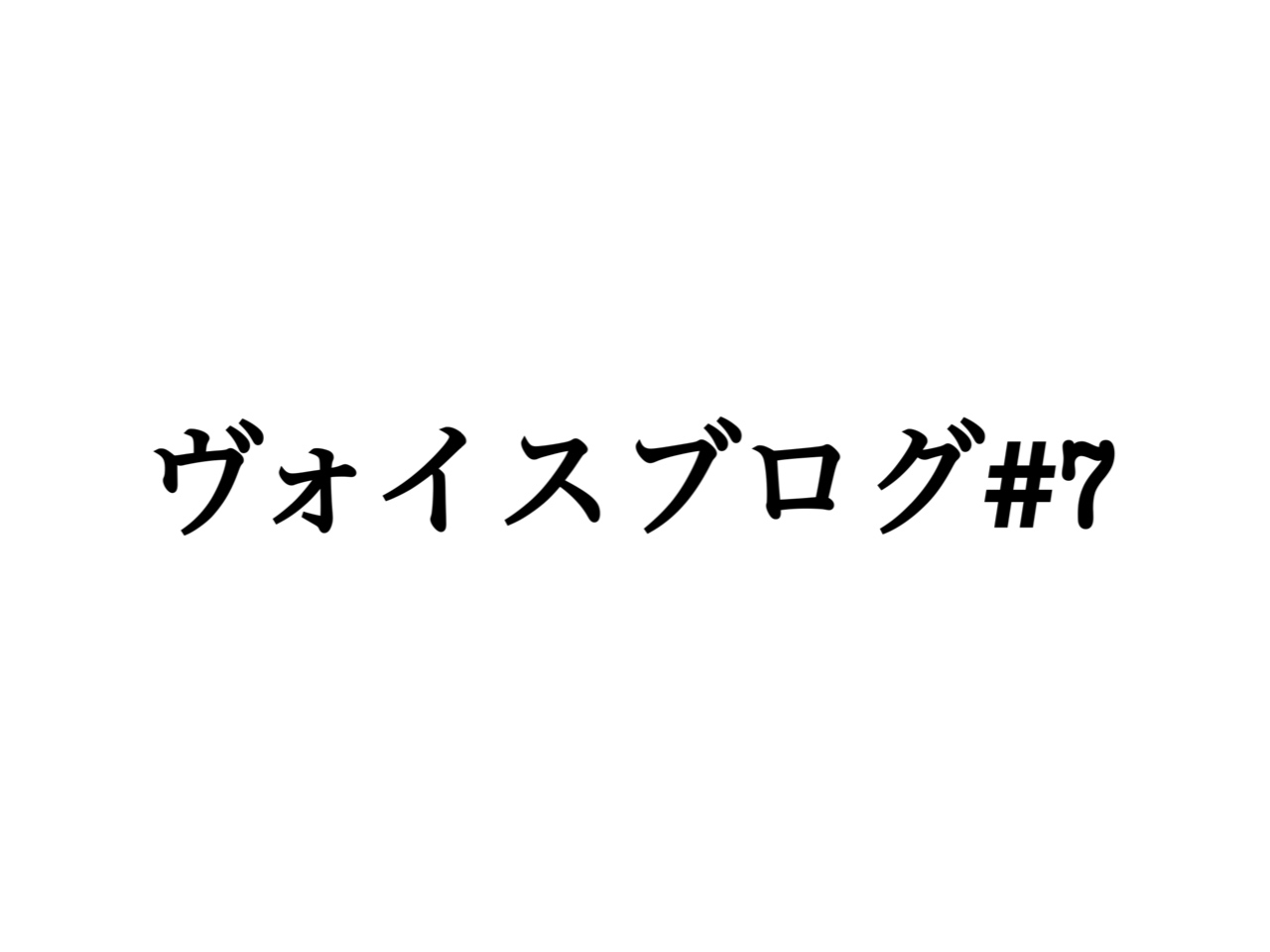 ヴォイスブログ＃７