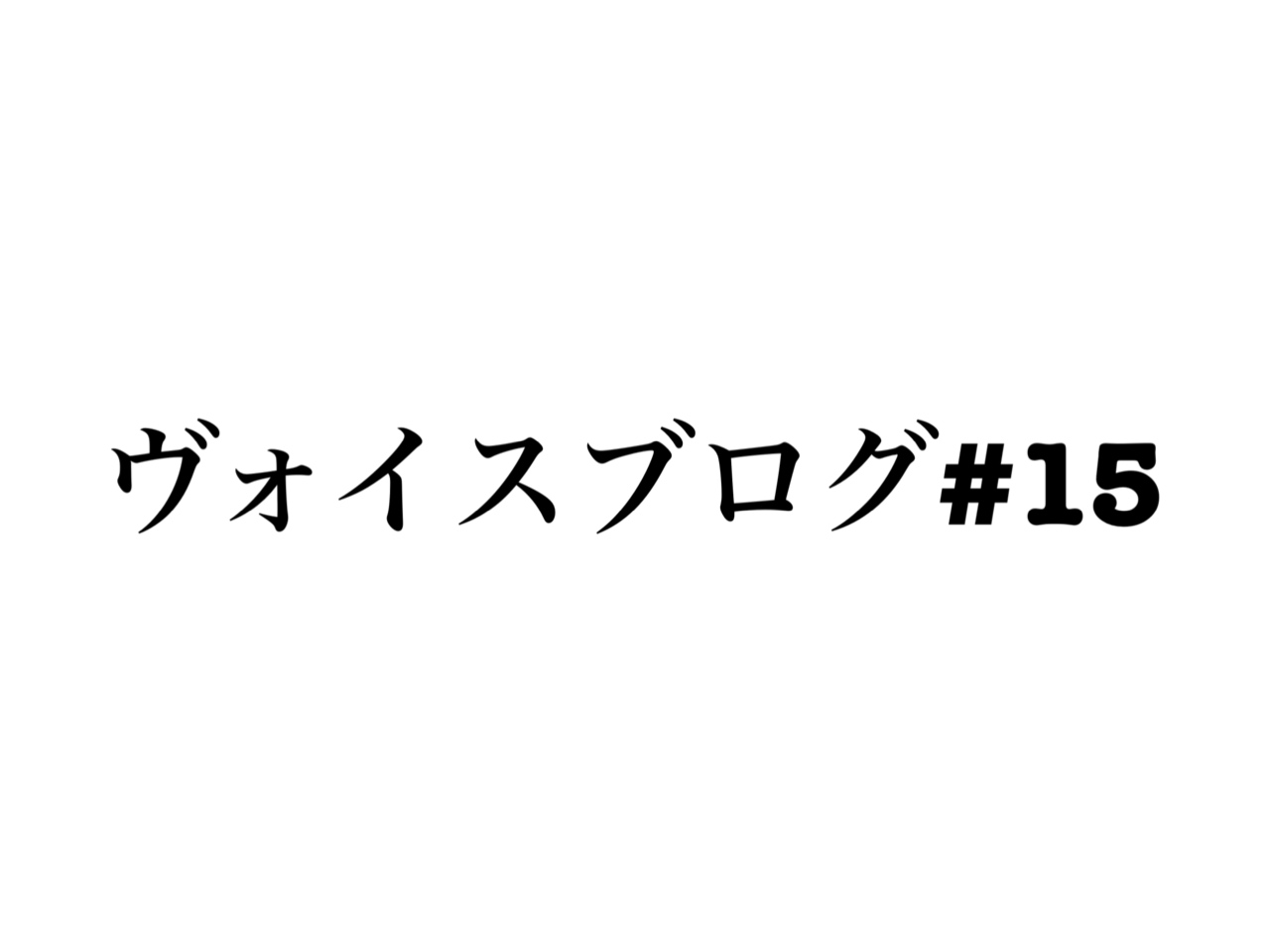 ヴォイスブログ#15