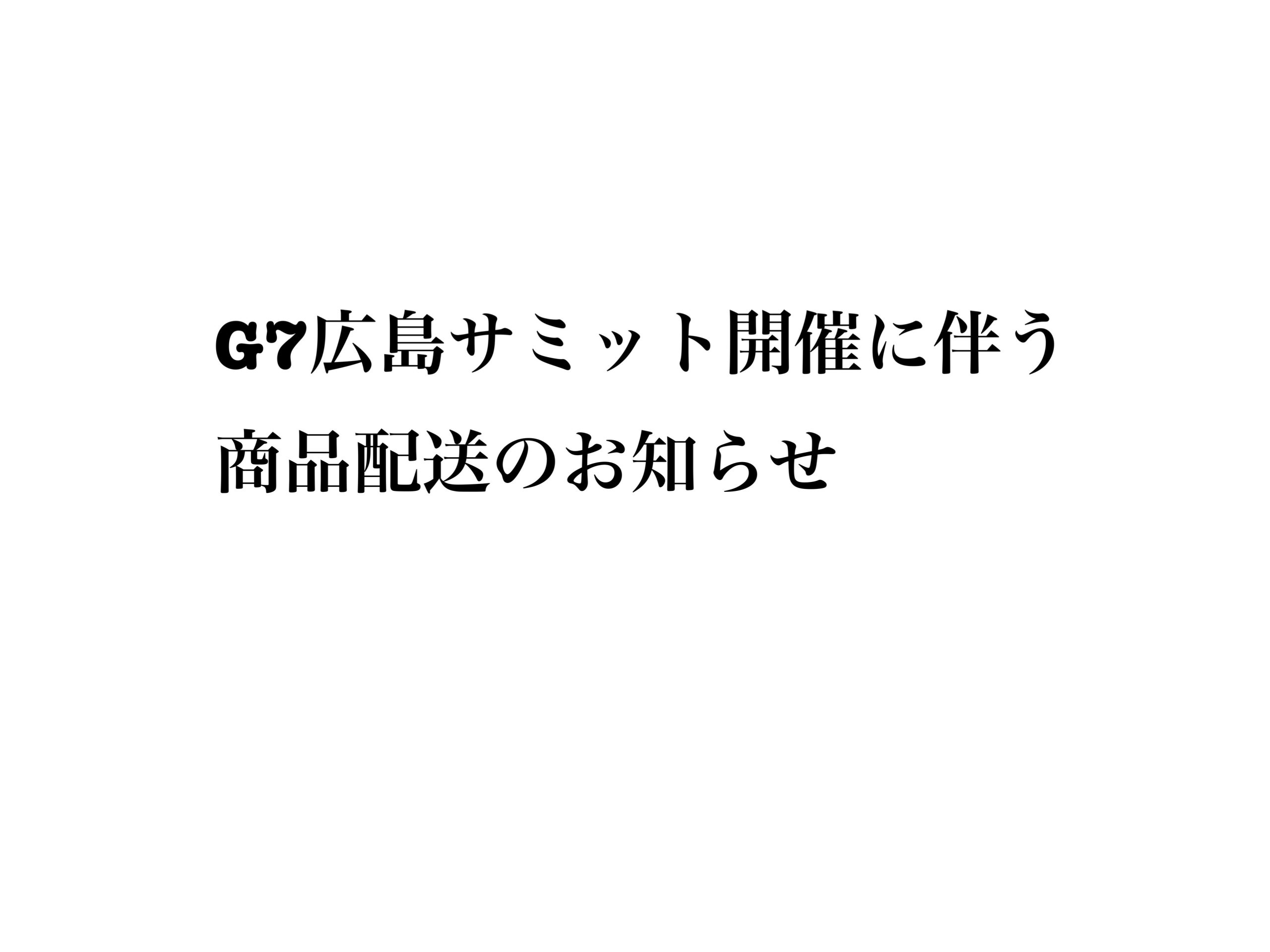G7広島サミット開催に伴う、商品配送のお知らせ